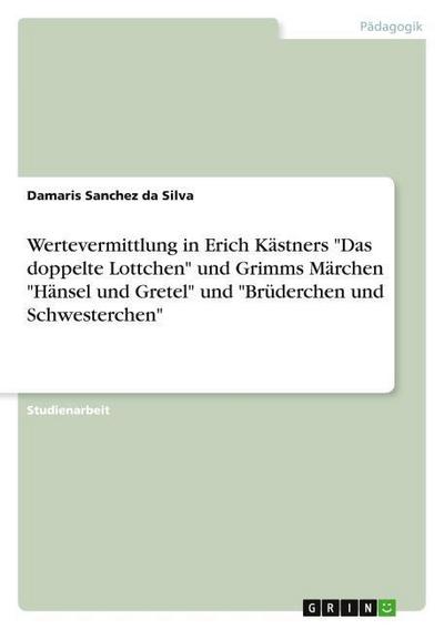 Wertevermittlung in Erich Kästners ’Das doppelte Lottchen’ und Grimms Märchen ’Hänsel und Gretel’ und ’Brüderchen und Schwesterchen’