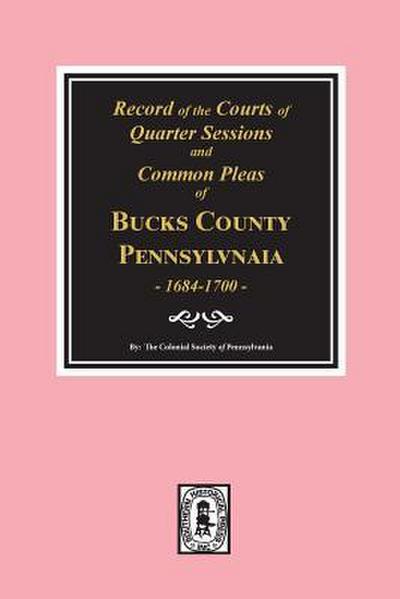 Records of the Courts of Quarter Sessions and Commonn Pleas of BUCKS County, Pennsylvania, 1684-1700.