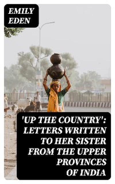 ’Up the Country’: Letters Written to Her Sister from the Upper Provinces of India