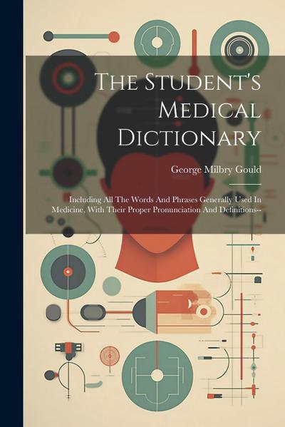 The Student’s Medical Dictionary: Including All The Words And Phrases Generally Used In Medicine, With Their Proper Pronunciation And Definitions