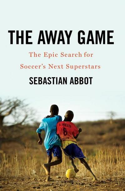 The Away Game: The Epic Search for Soccer’s Next Superstars