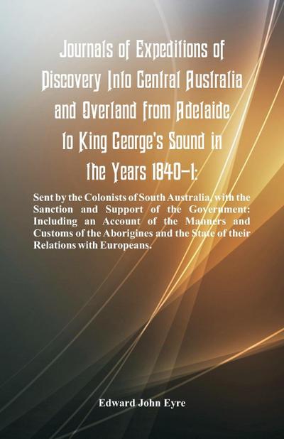 Journals Of Expeditions Of Discovery Into Central Australia And Overland From Adelaide To King George’s Sound In The Years 1840-1