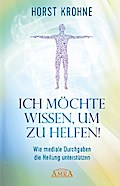 ICH MÖCHTE WISSEN, UM ZU HELFEN! Wie mediale Durchgaben die Heilung unterstützen (Erstveröffentlichung)