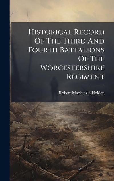 Historical Record Of The Third And Fourth Battalions Of The Worcestershire Regiment