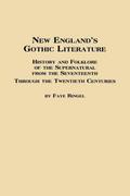 New England’s Gothic Literature History and Folklore of the Supernatural from the Seventeenth Through the Twentieth Centuries