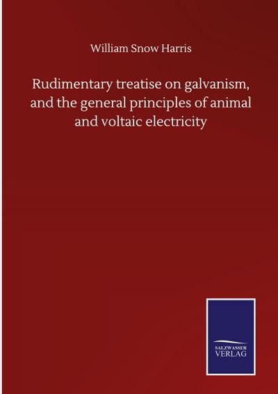 Rudimentary treatise on galvanism, and the general principles of animal and voltaic electricity