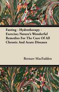 Fasting - Hydrotherapy - Exercise; Nature’s Wonderful Remedies For The Cure Of All Chronic And Acute Diseases