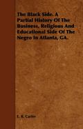 The Black Side. A Partial History Of The Business, Religious And Educational Side Of The Negro In Atlanta, GA.