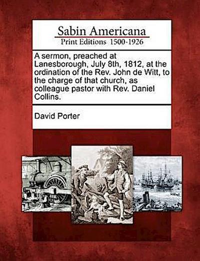 A Sermon, Preached at Lanesborough, July 8th, 1812, at the Ordination of the Rev. John de Witt, to the Charge of That Church, as Colleague Pastor with