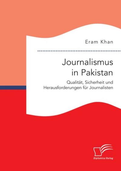 Journalismus in Pakistan. Qualität, Sicherheit und Herausforderungen für Journalisten