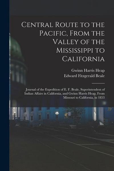Central Route to the Pacific, From the Valley of the Mississippi to California: Journal of the Expedition of E. F. Beale, Superintendent of Indian Aff