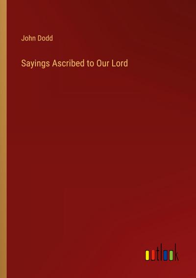 Sayings Ascribed to Our Lord