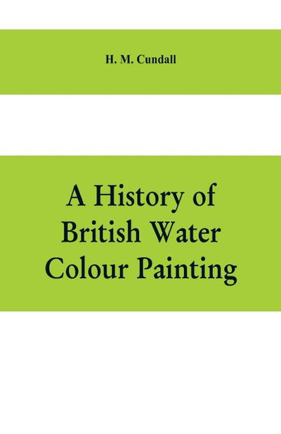 A history of British water colour painting, with a biographical list of painters