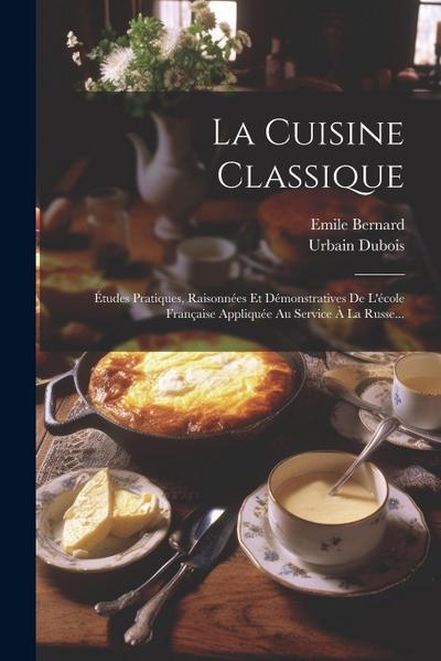 La Cuisine Classique: Études Pratiques, Raisonnées Et Démonstratives De L’école Française Appliquée Au Service À La Russe...
