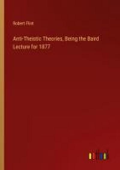 Anti-Theistic Theories, Being the Baird Lecture for 1877