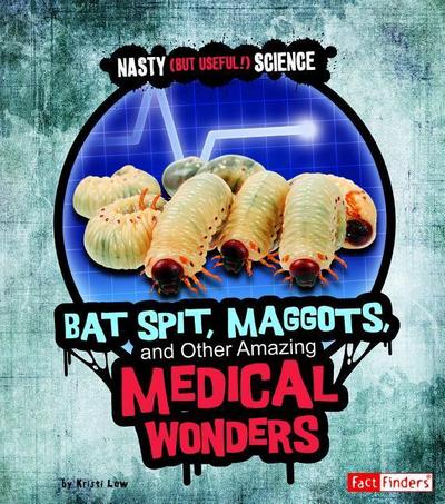 Bat Spit, Maggots, and Other Amazing Medical Wonders