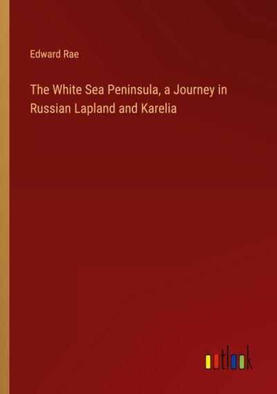 The White Sea Peninsula, a Journey in Russian Lapland and Karelia