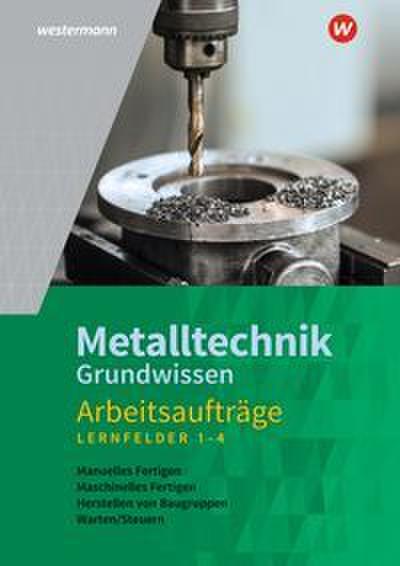 Metalltechnik Grundwissen. Lernfelder 1-4 Arbeitsaufträge