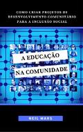 A Educação na Comunidade: Como Criar Projetos de Desenvolvimento Comunitário para a Inclusão Social