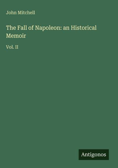 The Fall of Napoleon: an Historical Memoir