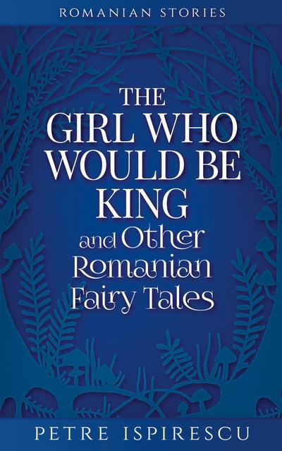 The Girl Who Would Be King and Other Romanian Fairy Tales