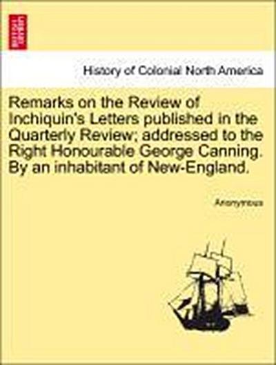 Remarks on the Review of Inchiquin’s Letters Published in the Quarterly Review; Addressed to the Right Honourable George Canning. by an Inhabitant of New-England.