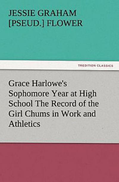 Grace Harlowe’s Sophomore Year at High School The Record of the Girl Chums in Work and Athletics