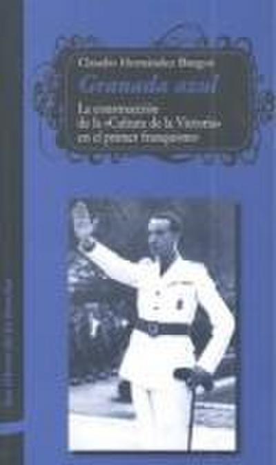 Granada azul : la construcción de la "Cultura de la Victoria" en el primer franquismo