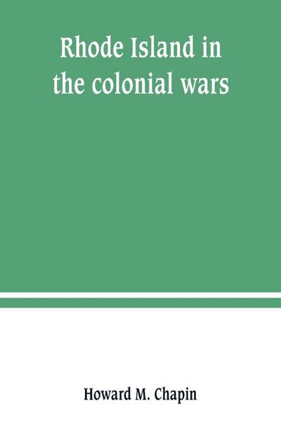 Rhode Island in the colonial wars. A list of Rhode Island soldiers & sailors in King George’s war, 1740-1748