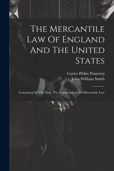 The Mercantile Law Of England And The United States: Consisting Of The Text, The Compendium Of Mercantile Law