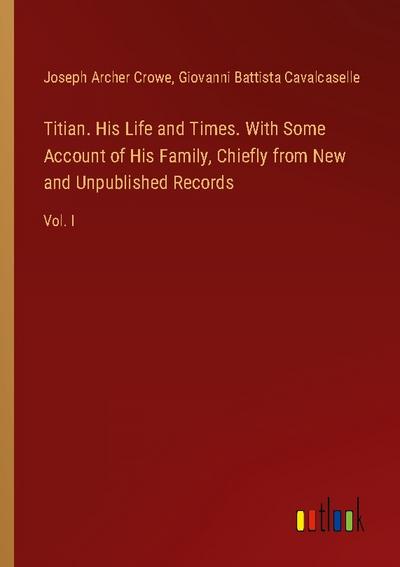 Titian. His Life and Times. With Some Account of His Family, Chiefly from New and Unpublished Records