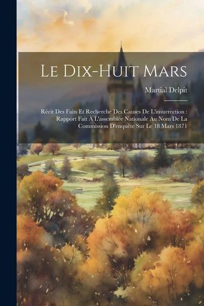 Le Dix-Huit Mars: Récit Des Faits Et Recherche Des Causes De L’insurrection: Rapport Fait À L’assemblée Nationale Au Nom De La Commissio
