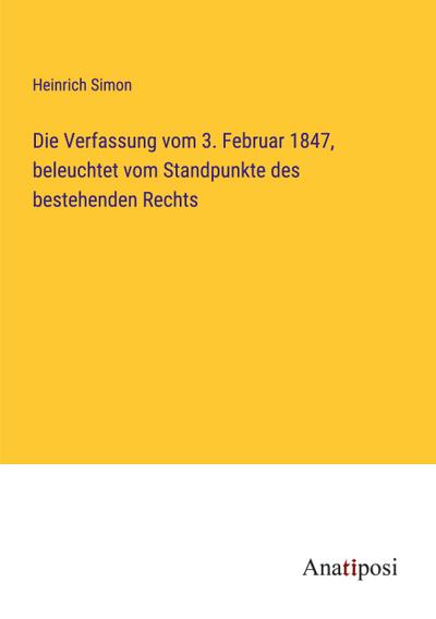 Die Verfassung vom 3. Februar 1847, beleuchtet vom Standpunkte des bestehenden Rechts