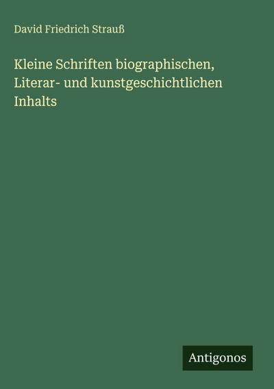 Kleine Schriften biographischen, Literar- und kunstgeschichtlichen Inhalts