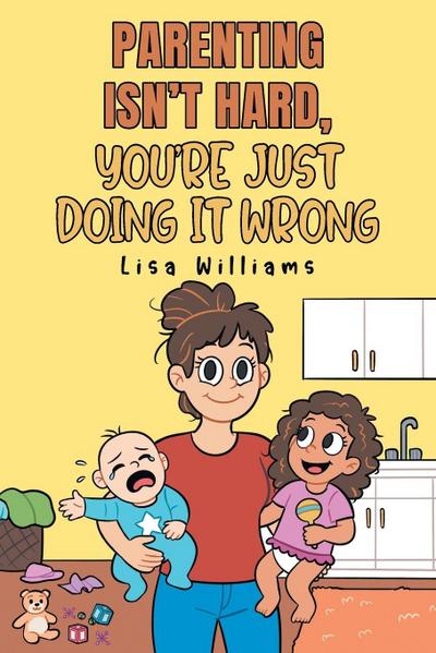 Parenting Isn’t Hard, You’re Just Doing It Wrong