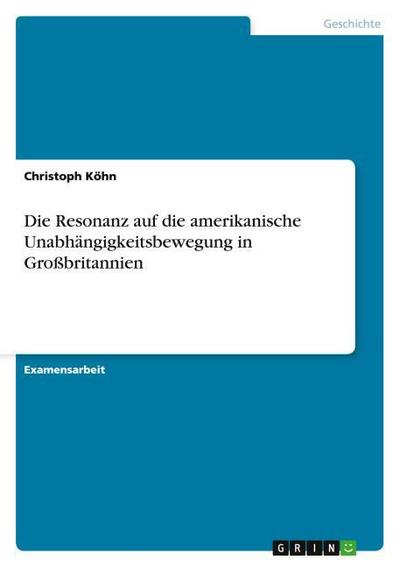 Die Resonanz auf die amerikanische Unabhängigkeitsbewegung in Großbritannien - Christoph Köhn