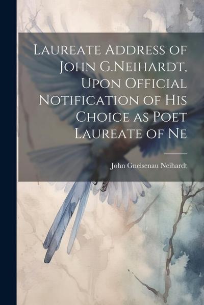 Laureate Address of John G.Neihardt, Upon Official Notification of his Choice as Poet Laureate of Ne