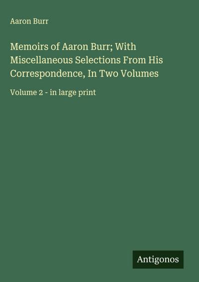 Memoirs of Aaron Burr; With Miscellaneous Selections From His Correspondence, In Two Volumes