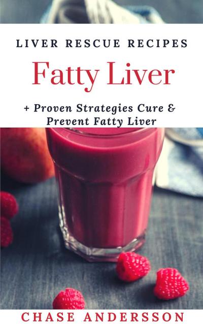 Fatty Liver: Liver Rescue Recipes, Proven Strategies Cure and Prevent Fatty Liver