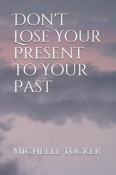 Don’t Lose Your Present to Your Past
