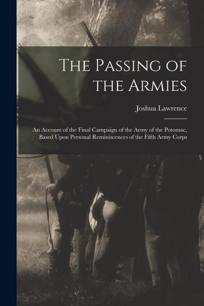 The Passing of the Armies: An Account of the Final Campaign of the Army of the Potomac, Based Upon Personal Reminiscences of the Fifth Army Corps