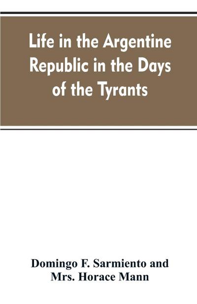 Life in the Argentine republic in the days of the tyrants; or, Civilization and barbarism