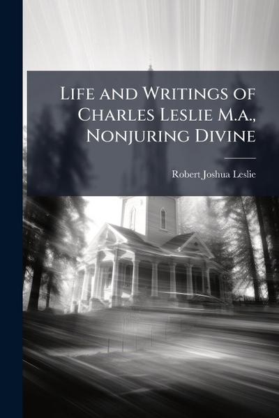 Life and Writings of Charles Leslie M.a., Nonjuring Divine