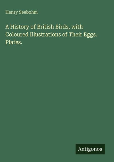 A History of British Birds, with Coloured Illustrations of Their Eggs. Plates.