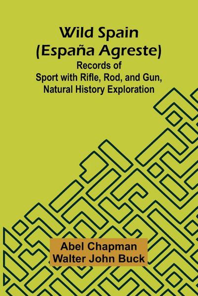 Wild Spain (Espa a agreste) Records of Sport with Rifle, Rod, and Gun, Natural History Exploration