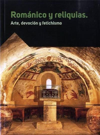 Románico y reliquias : arte, devoción y fetichismo
