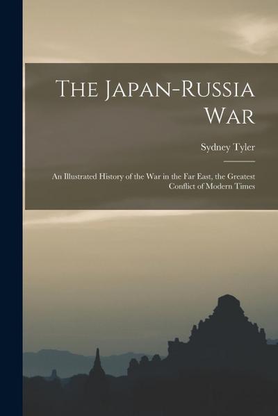 The Japan-Russia War: An Illustrated History of the war in the Far East, the Greatest Conflict of Modern Times