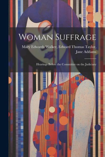 Woman Suffrage: Hearings Before the Committee on the Judiciary