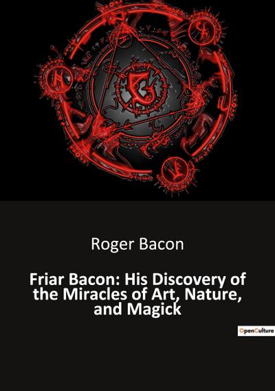 Friar Bacon: His Discovery of the Miracles of Art, Nature, and Magick