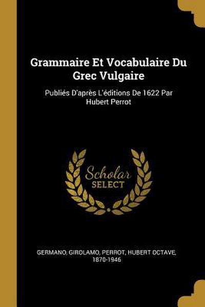 Grammaire Et Vocabulaire Du Grec Vulgaire: Publiés D’après L’éditions De 1622 Par Hubert Perrot